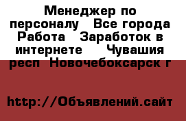 Менеджер по персоналу - Все города Работа » Заработок в интернете   . Чувашия респ.,Новочебоксарск г.